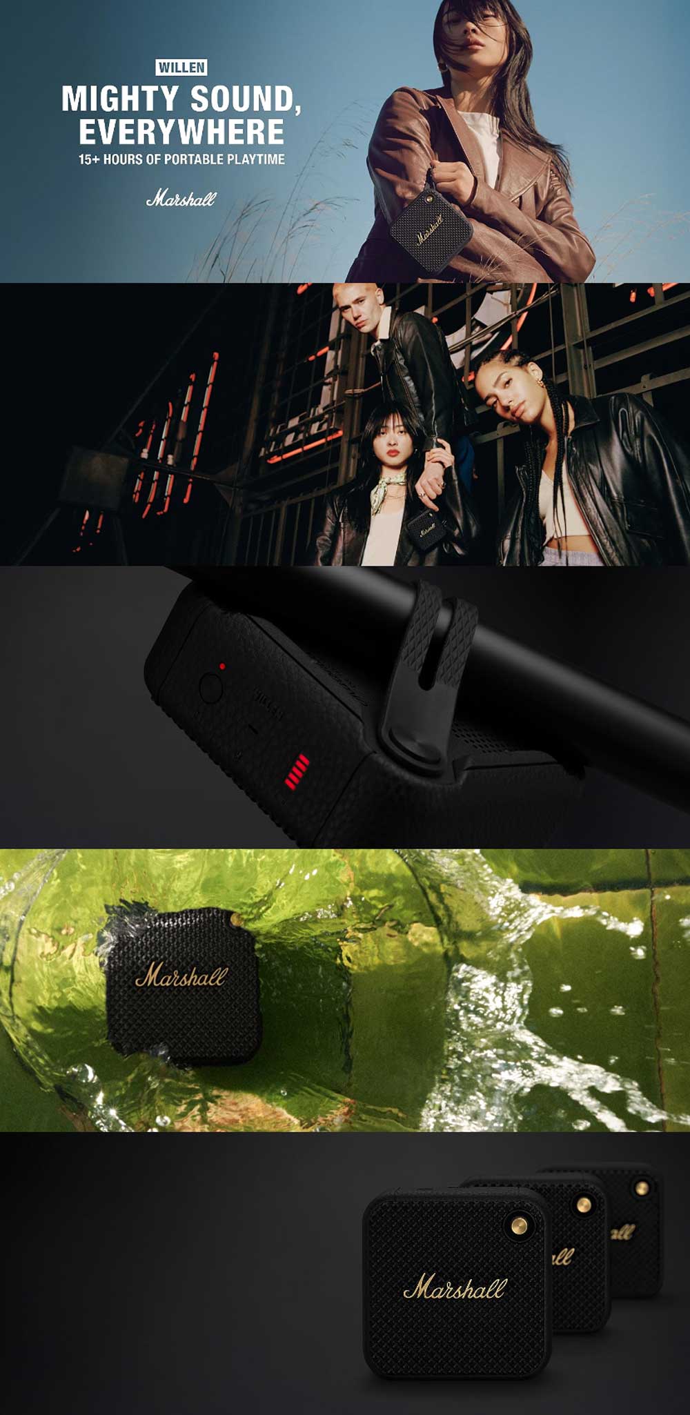 Feature: TAKE MARSHALL SOUND WITH YOU, EVERYWHERE: Willen is the mighty portable speaker that is made to go everywhere with you DESIGN THAT SHAKES OFF THE ELEMENTS: Willen comes with a top-of-class IP67 dust- and water-resistance rating so it’s always ready for the road PLAYTIME THAT WON’T LET YOU DOWN: Ready to roll whenever you are with a hefty 15+ hours of portable playtime on a single charge ATTACH WILLEN ANYWHERE WITH THE STRAP: The ultimate multi-purpose speaker with its flexible positioning and mounting strap PAIR, PLAY AND BRING THE LOUD: The shortest distance between you and your music is Willen – just pair and play without any complicated set-up CONNECT MORE SPEAKERS WITH STACK MODE: Stack Mode raises the stakes with a sound larger than Willen – combine multiple speakers and create a sound as big as your imagination BUILT-IN MICROPHONE: Make sure your voice is heard with Willen’s built-in microphone. Answer and reject calls using the front-mounted control knob and enjoy some hands-free chat